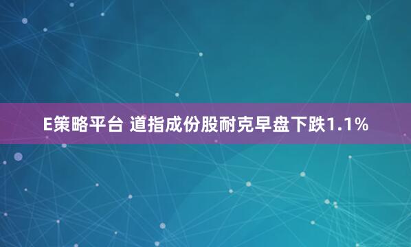 E策略平台 道指成份股耐克早盘下跌1.1%