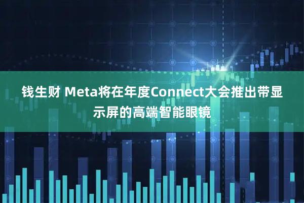 钱生财 Meta将在年度Connect大会推出带显示屏的高端智能眼镜