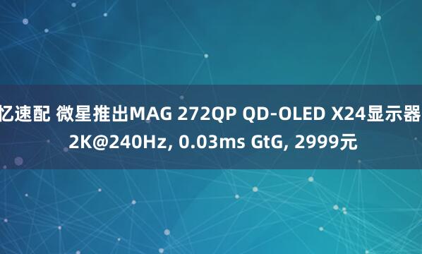 忆速配 微星推出MAG 272QP QD-OLED X24显示器: 2K@240Hz, 0.03ms GtG, 2999元