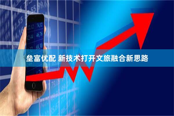 垒富优配 新技术打开文旅融合新思路