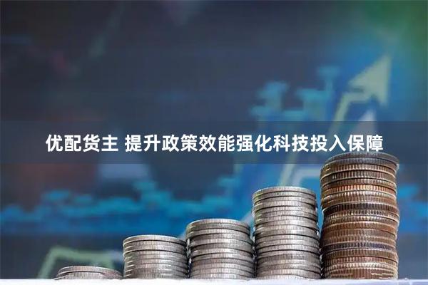 优配货主 提升政策效能强化科技投入保障