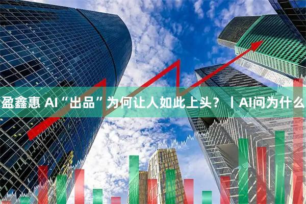 盈鑫惠 AI“出品”为何让人如此上头？丨AI问为什么