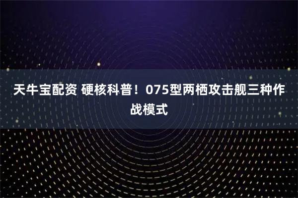 天牛宝配资 硬核科普！075型两栖攻击舰三种作战模式