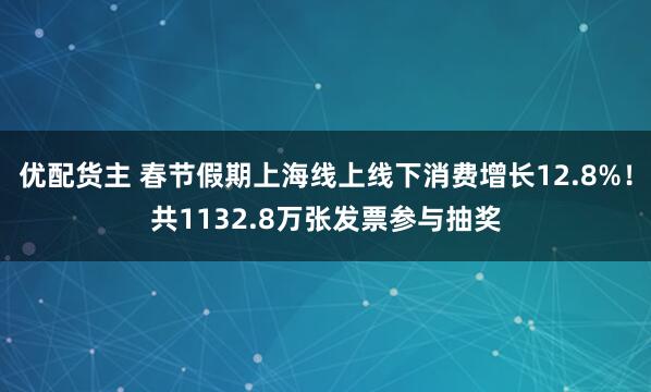 优配货主 春节假期上海线上线下消费增长12.8%！共1132.8万张发票参与抽奖