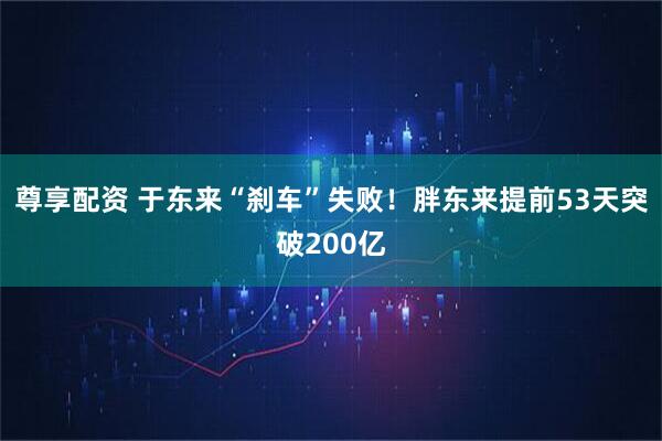 尊享配资 于东来“刹车”失败！胖东来提前53天突破200亿