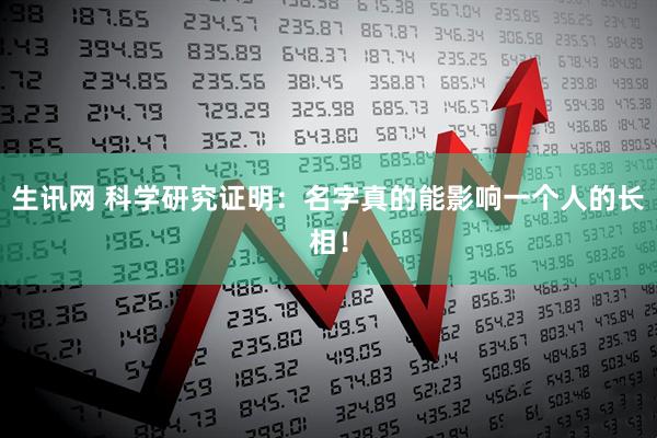 生讯网 科学研究证明：名字真的能影响一个人的长相！